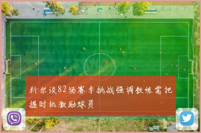 科尔谈82场赛季挑战强调教练需把握时机激励球员