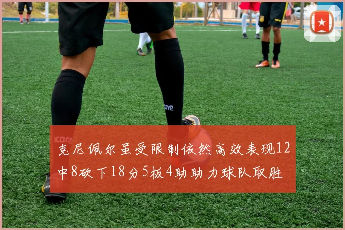 克尼佩尔虽受限制依然高效表现12中8砍下18分5板4助助力球队取胜