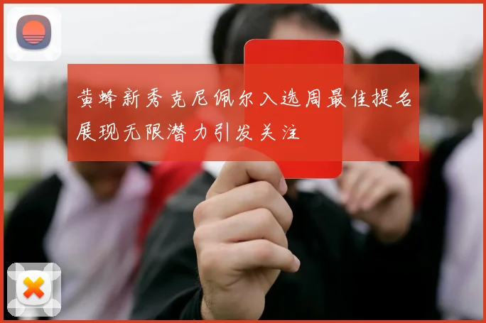 黄蜂新秀克尼佩尔入选周最佳提名展现无限潜力引发关注