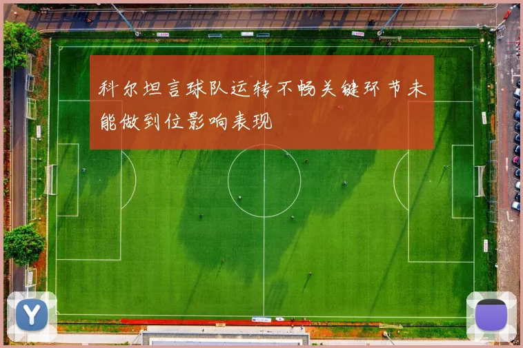 科尔坦言球队运转不畅关键环节未能做到位影响表现