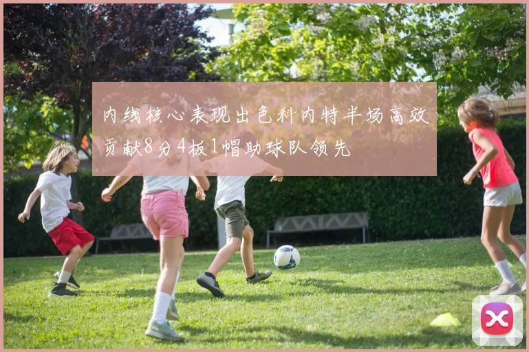 内线核心表现出色科内特半场高效贡献8分4板1帽助球队领先