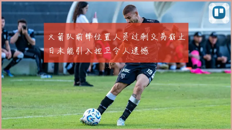 火箭队前锋位置人员过剩交易截止日未能引入控卫令人遗憾