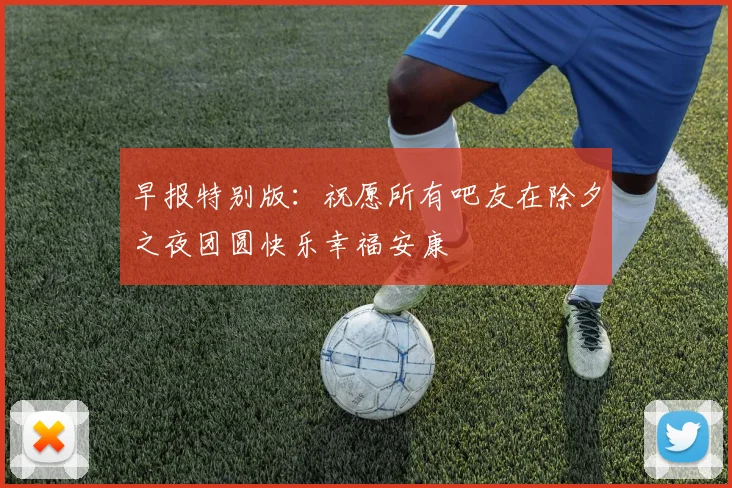 早报特别版：祝愿所有吧友在除夕之夜团圆快乐幸福安康