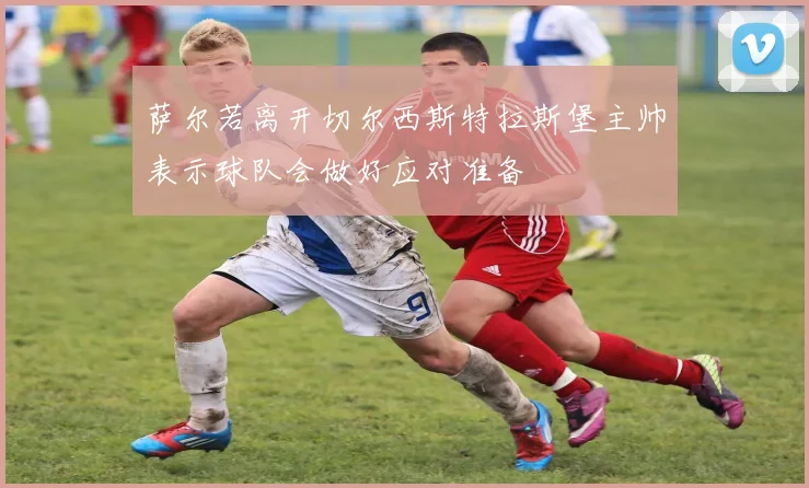 萨尔若离开切尔西斯特拉斯堡主帅表示球队会做好应对准备