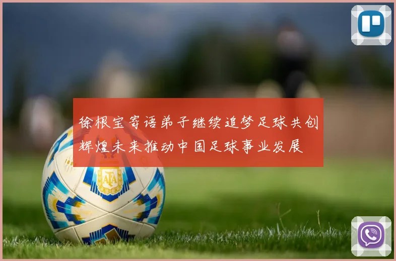 徐根宝寄语弟子继续追梦足球共创辉煌未来推动中国足球事业发展