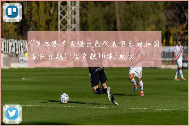 C罗本赛季表现出色代表俱乐部和国家队出战17场贡献16球2助攻