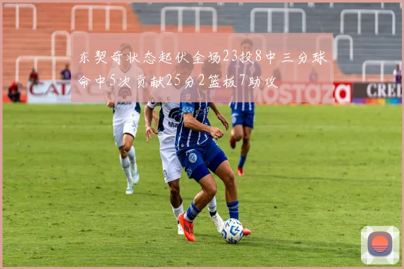 东契奇状态起伏全场23投8中三分球命中5次贡献25分2篮板7助攻