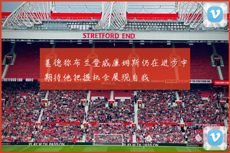 基德称布兰登威廉姆斯仍在进步中期待他把握机会展现自我