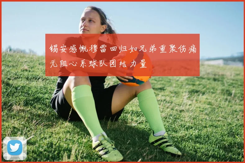锡安感慨穆雷回归如兄弟重聚伤痛无阻心系球队团结力量