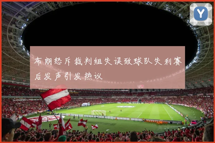 布朗怒斥裁判组失误致球队失利赛后发声引发热议