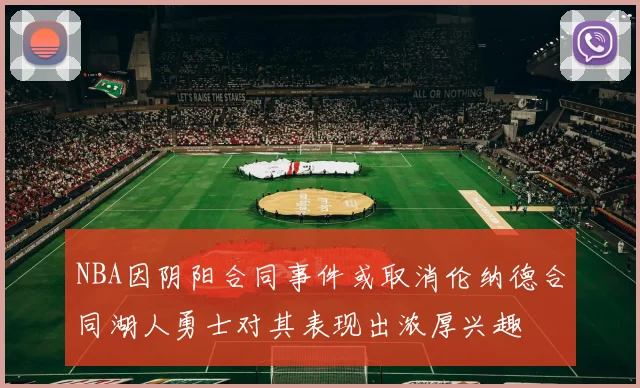 NBA因阴阳合同事件或取消伦纳德合同湖人勇士对其表现出浓厚兴趣