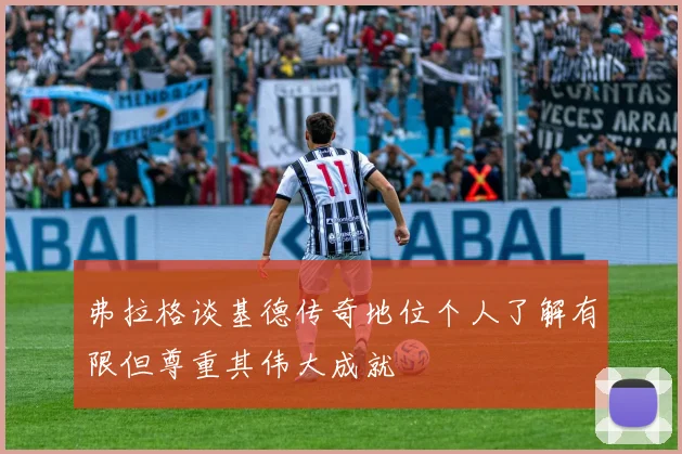 弗拉格谈基德传奇地位个人了解有限但尊重其伟大成就