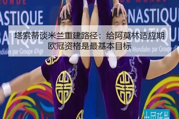 塔索蒂谈米兰重建路径：给阿莫林适应期 欧冠资格是最基本目标 - beats365